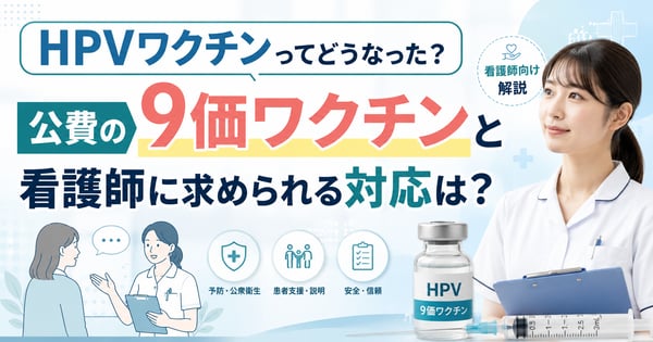 HPVワクチンってどうなった？公費の9価ワクチンと看護師に求められる対応は？
