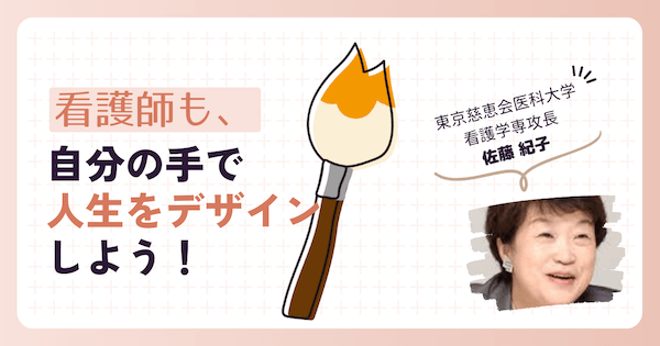 看護師も、自分の手で人生をデザインしよう！―佐藤紀子【看護学インタビュー #02】
