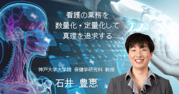 看護の業務を数量化・定量化して真理を追究する―石井豊恵【看護学インタビュー #04】